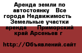 Аренда земли по автостоянку - Все города Недвижимость » Земельные участки аренда   . Приморский край,Арсеньев г.